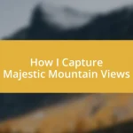 How I Capture Majestic Mountain Views