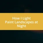 How I Light Paint Landscapes at Night