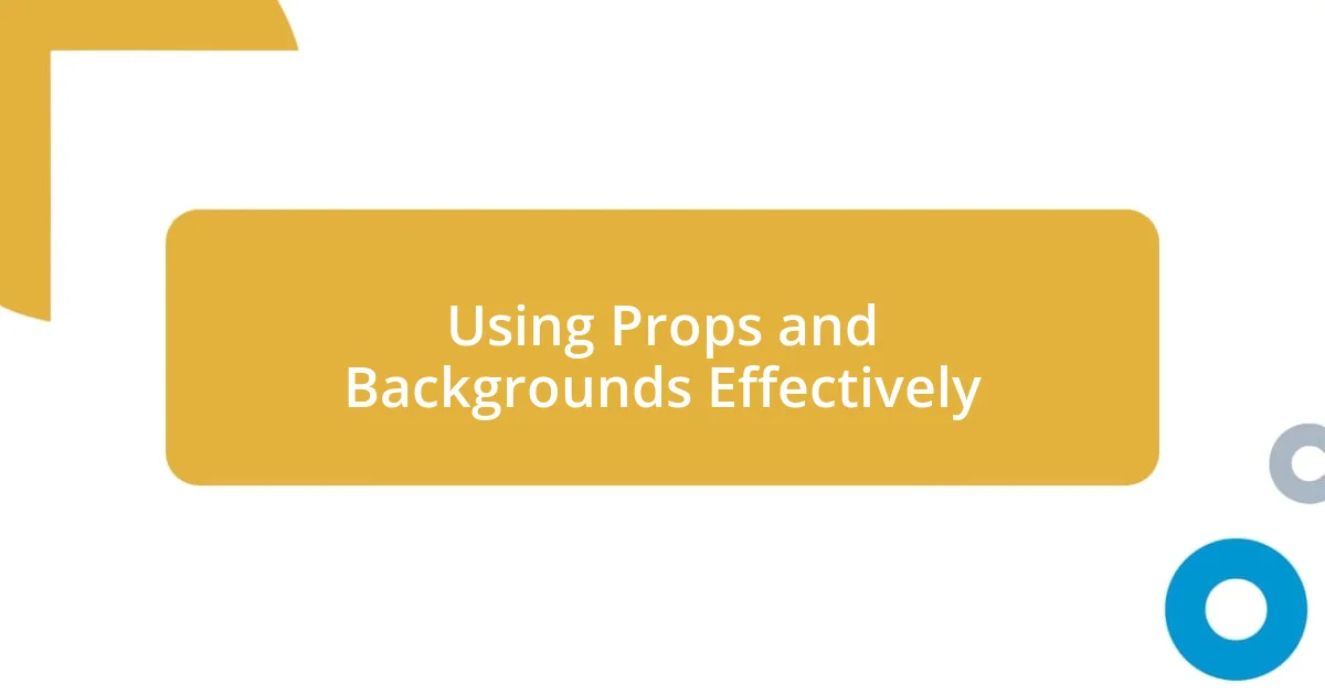 Using Props and Backgrounds Effectively